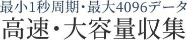 最小1秒周期・最大4096データ 高速・大容量収集