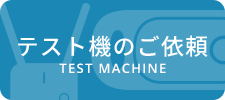 テスト機のご依頼 TEST MACHINE