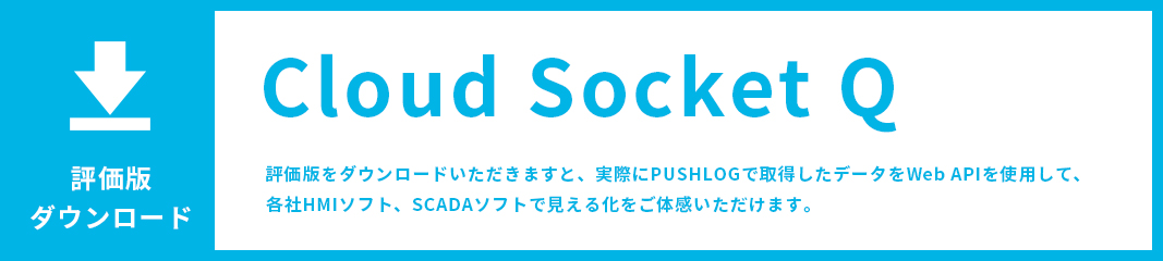 評価版ダウンロード　Cloud SocketQ 評価版をダウンロードいただきますと、実際にPUSHLOGで取得したデータをWeb APIを使用して、各社HMIソフト、SCADAソフトで見える化をご体感いただけます。