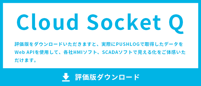 評価版ダウンロード　Cloud SocketQ 評価版をダウンロードいただきますと、実際にPUSHLOGで取得したデータをWeb APIを使用して、各社HMIソフト、SCADAソフトで見える化をご体感いただけます。