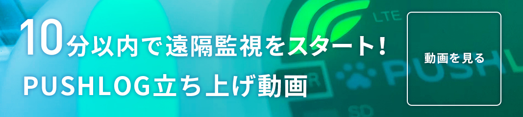10分以内で遠隔監視をスタート！PUSHLOG立ち上げ動画。動画を見る