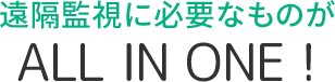 遠隔監視に必要なものがALL IN ONE!