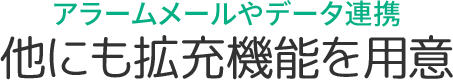 アラームメールやデータ連携! 他にも拡充機能を用意